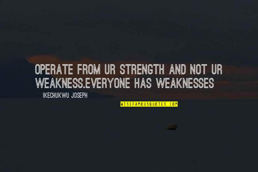 Raymond K Hessel Quotes By Ikechukwu Joseph: Operate from ur strength and not ur weakness.everyone