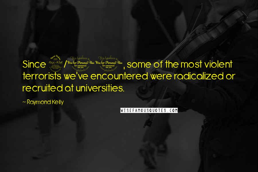 Raymond Kelly quotes: Since 9/11, some of the most violent terrorists we've encountered were radicalized or recruited at universities.