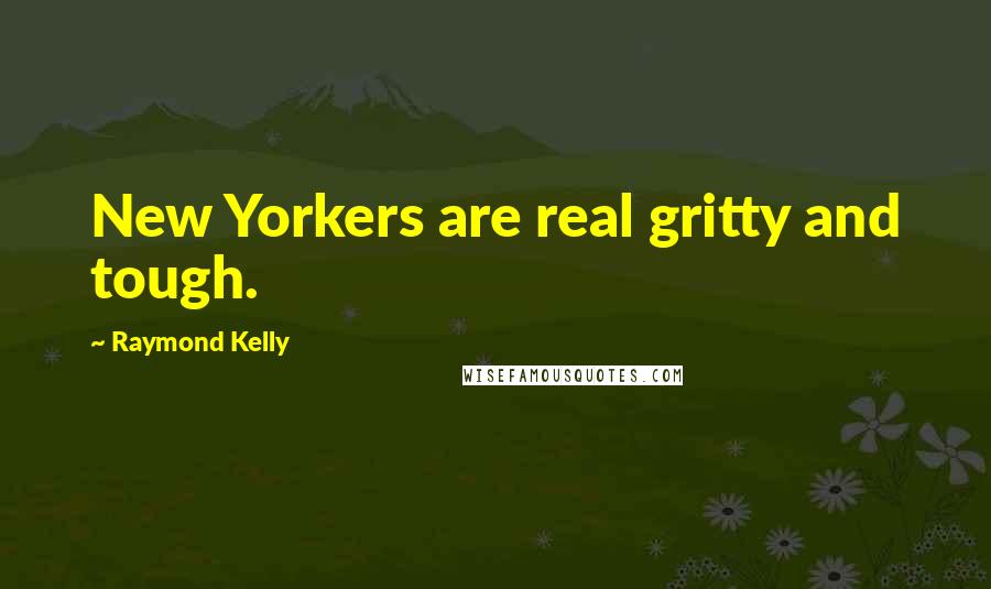 Raymond Kelly quotes: New Yorkers are real gritty and tough.