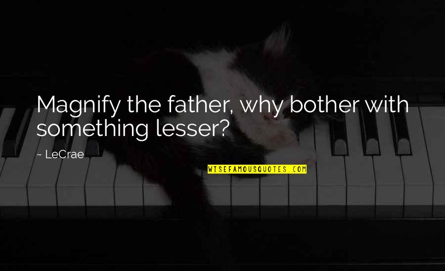 Raymond Kenney Quotes By LeCrae: Magnify the father, why bother with something lesser?