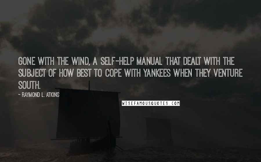 Raymond L. Atkins quotes: Gone with the Wind, a self-help manual that dealt with the subject of how best to cope with Yankees when they venture south.