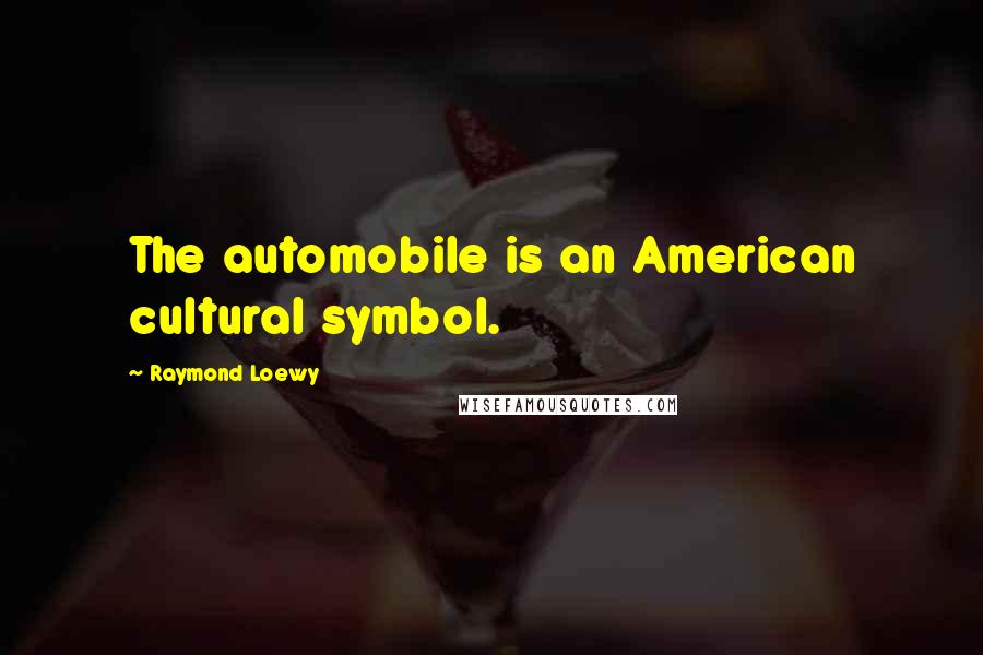 Raymond Loewy quotes: The automobile is an American cultural symbol.