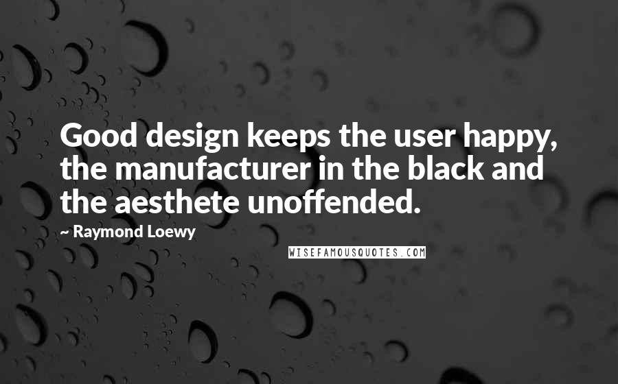 Raymond Loewy quotes: Good design keeps the user happy, the manufacturer in the black and the aesthete unoffended.