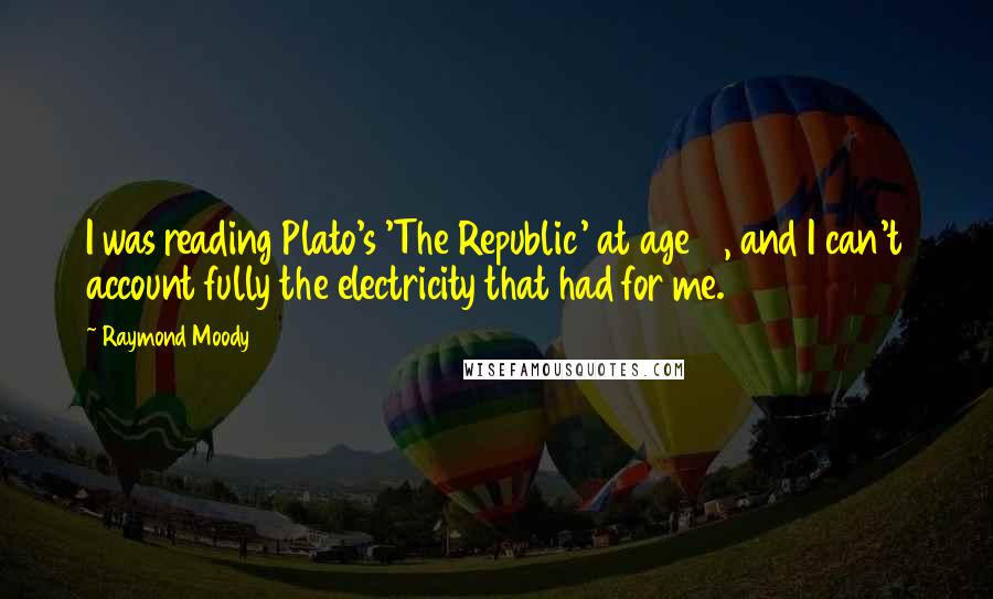 Raymond Moody quotes: I was reading Plato's 'The Republic' at age 18, and I can't account fully the electricity that had for me.