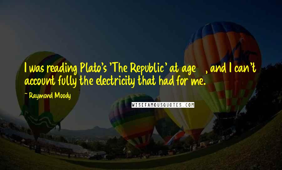 Raymond Moody quotes: I was reading Plato's 'The Republic' at age 18, and I can't account fully the electricity that had for me. Raymond Moody quotes: I was reading Plato's 'The Republic' at age 18, and I can't account fully the electricity that had for me.