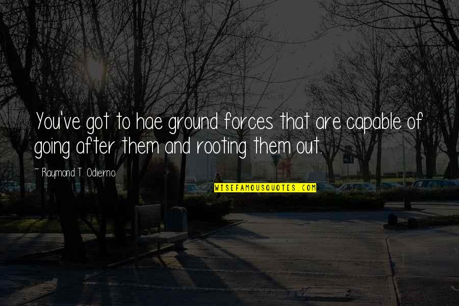 Raymond Odierno Quotes By Raymond T. Odierno: You've got to hae ground forces that are
