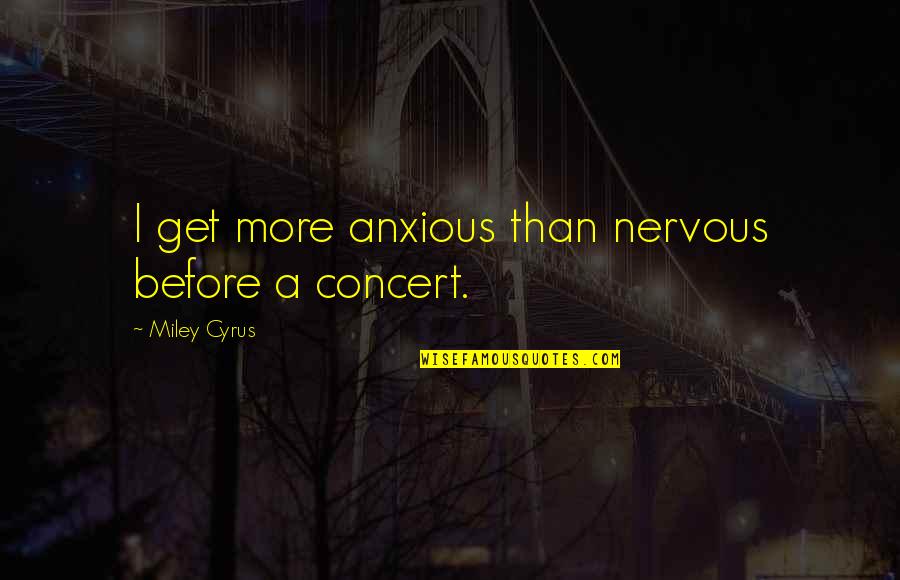 Raymond Of Penafort Quotes By Miley Cyrus: I get more anxious than nervous before a Raymond Of Penafort Quotes By Miley Cyrus: I get more anxious than nervous before a