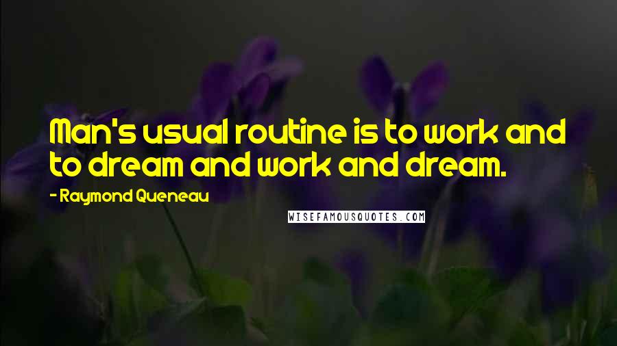 Raymond Queneau quotes: Man's usual routine is to work and to dream and work and dream.