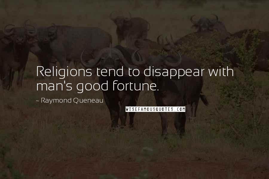 Raymond Queneau quotes: Religions tend to disappear with man's good fortune.