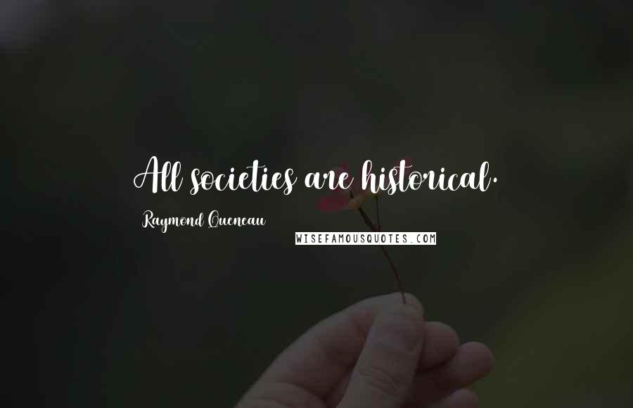 Raymond Queneau quotes: All societies are historical.