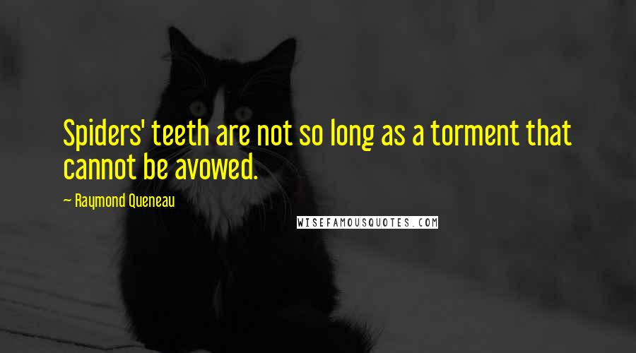 Raymond Queneau quotes: Spiders' teeth are not so long as a torment that cannot be avowed.