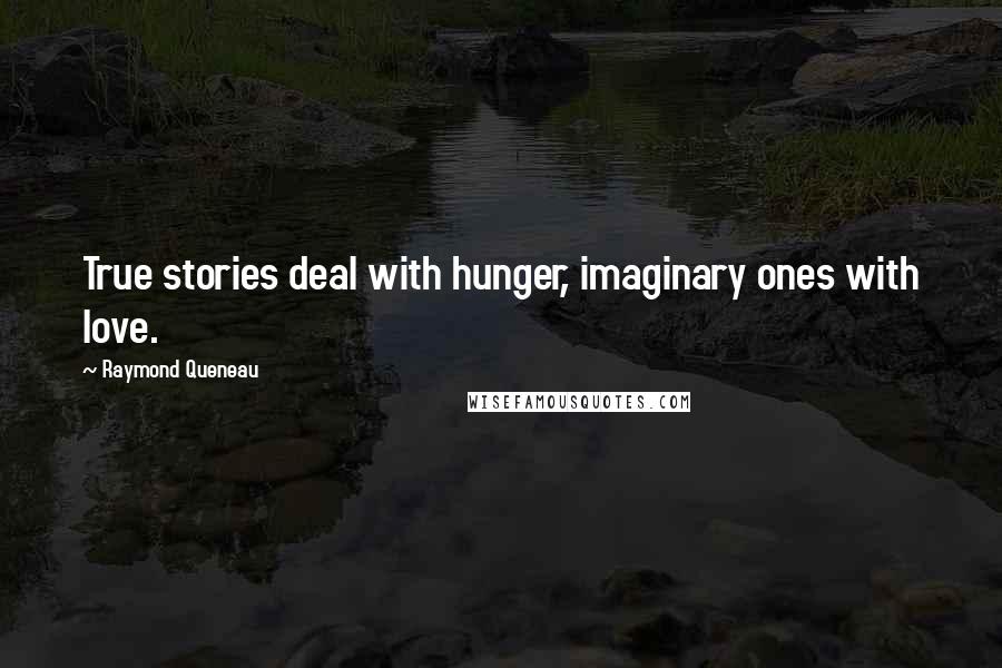 Raymond Queneau quotes: True stories deal with hunger, imaginary ones with love.