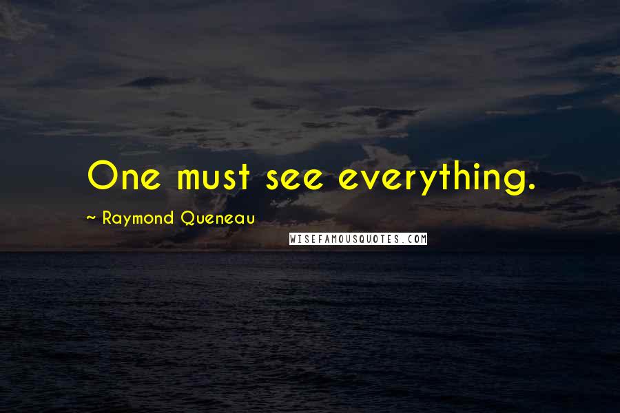 Raymond Queneau quotes: One must see everything.