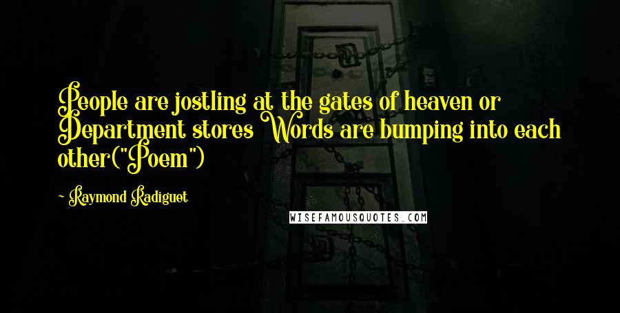 Raymond Radiguet quotes: People are jostling at the gates of heaven or Department stores Words are bumping into each other("Poem")