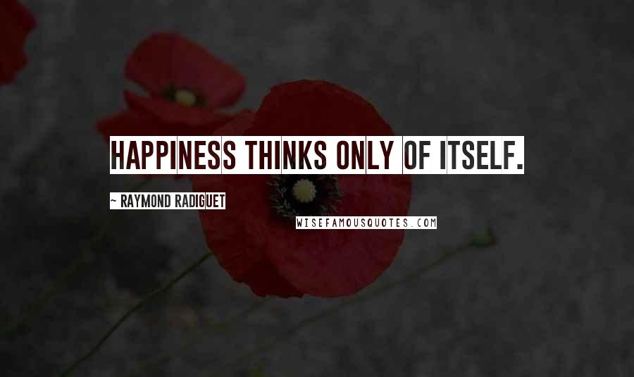 Raymond Radiguet quotes: Happiness thinks only of itself.