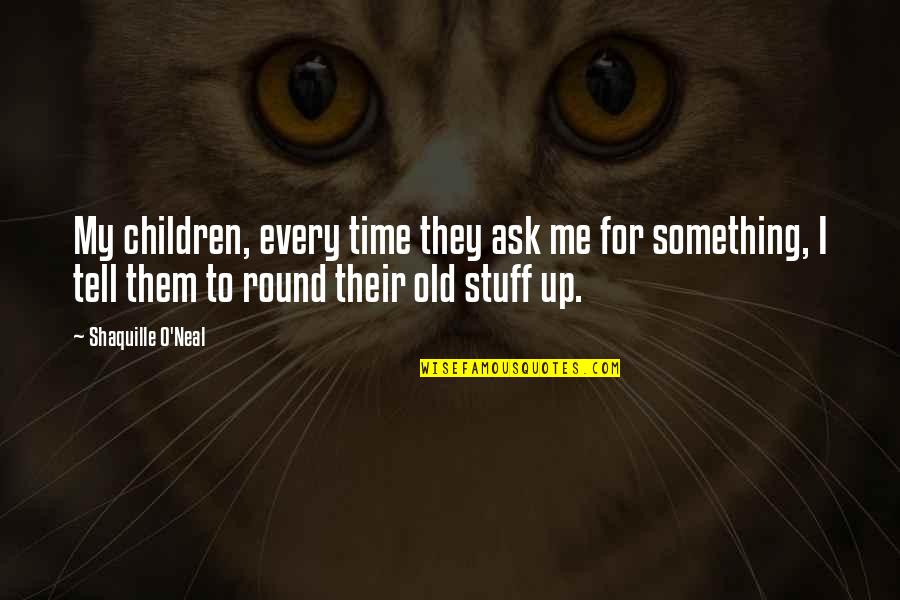 Raymond Reddington Best Quotes By Shaquille O'Neal: My children, every time they ask me for