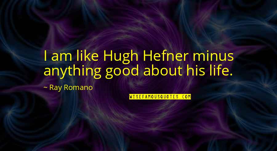 Raymond Romano Quotes By Ray Romano: I am like Hugh Hefner minus anything good