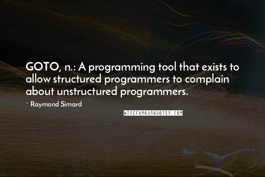 Raymond Simard quotes: GOTO, n.: A programming tool that exists to allow structured programmers to complain about unstructured programmers.