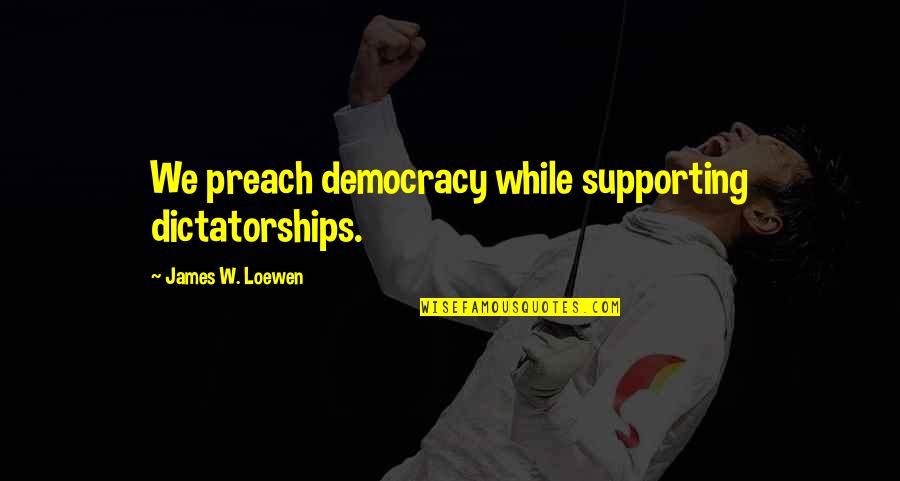 Raymond Warner Quotes By James W. Loewen: We preach democracy while supporting dictatorships. Raymond Warner Quotes By James W. Loewen: We preach democracy while supporting dictatorships.