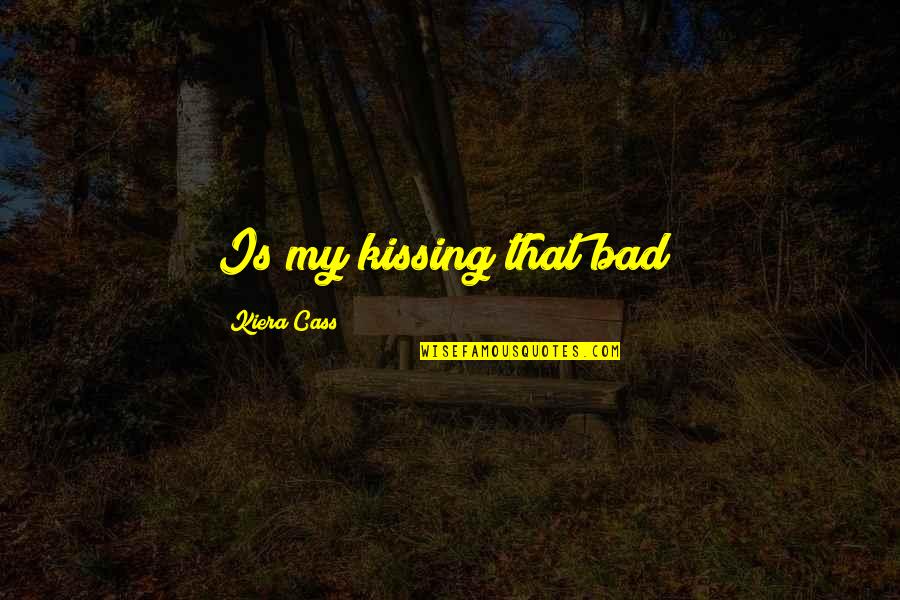 Raymond Warner Quotes By Kiera Cass: Is my kissing that bad? Raymond Warner Quotes By Kiera Cass: Is my kissing that bad?