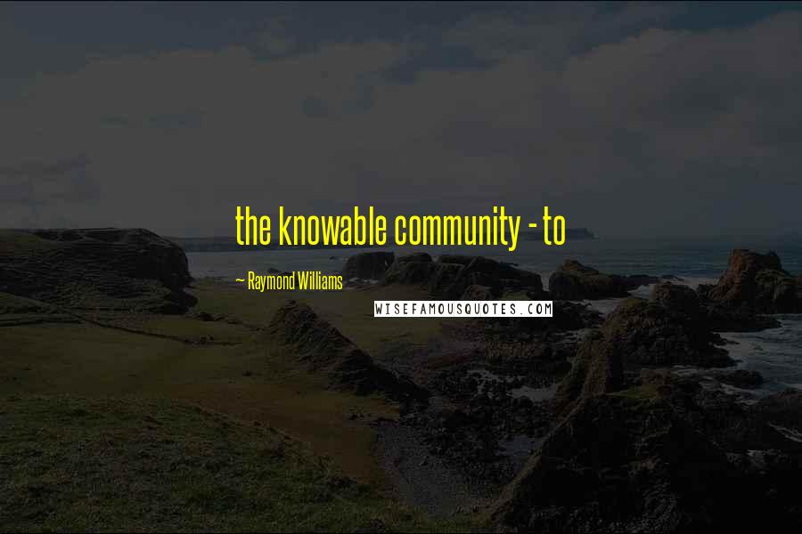 Raymond Williams quotes: the knowable community - to