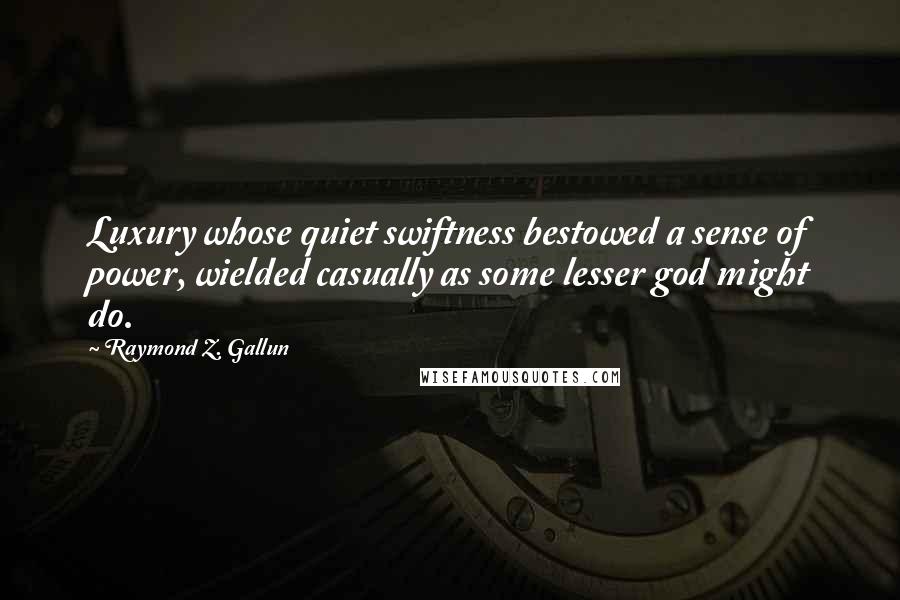 Raymond Z. Gallun quotes: Luxury whose quiet swiftness bestowed a sense of power, wielded casually as some lesser god might do.