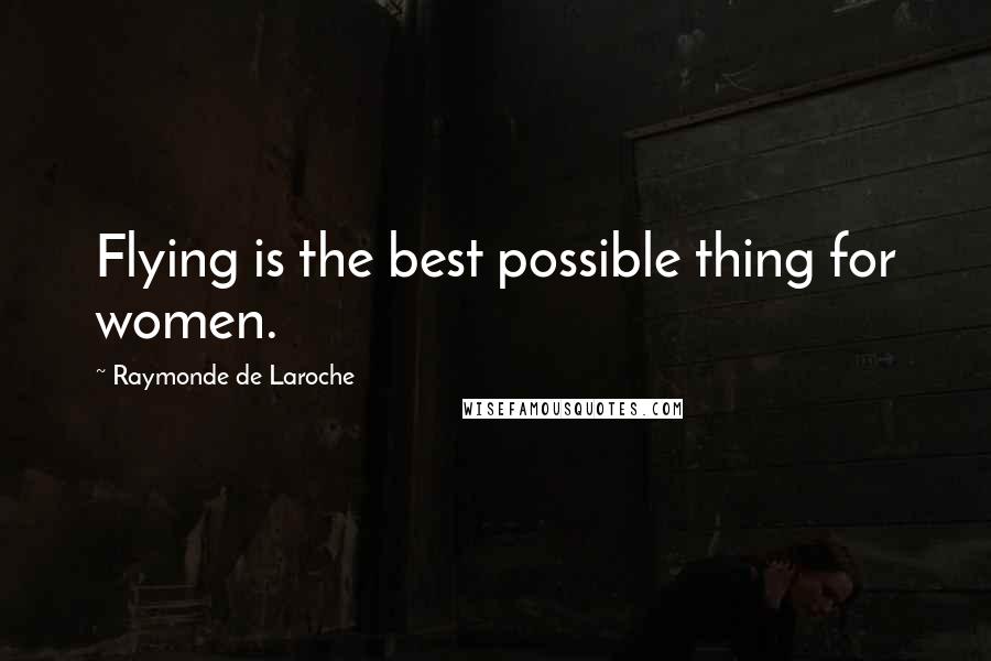 Raymonde De Laroche quotes: Flying is the best possible thing for women.