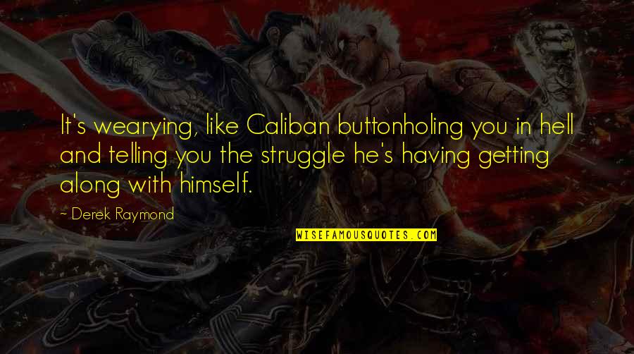 Raymond's Quotes By Derek Raymond: It's wearying, like Caliban buttonholing you in hell