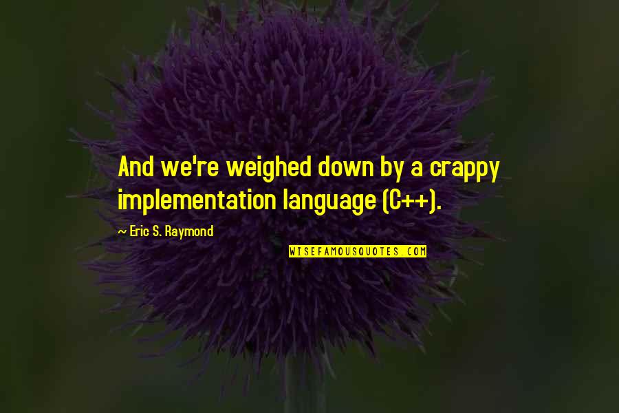 Raymond's Quotes By Eric S. Raymond: And we're weighed down by a crappy implementation Raymond's Quotes By Eric S. Raymond: And we're weighed down by a crappy implementation