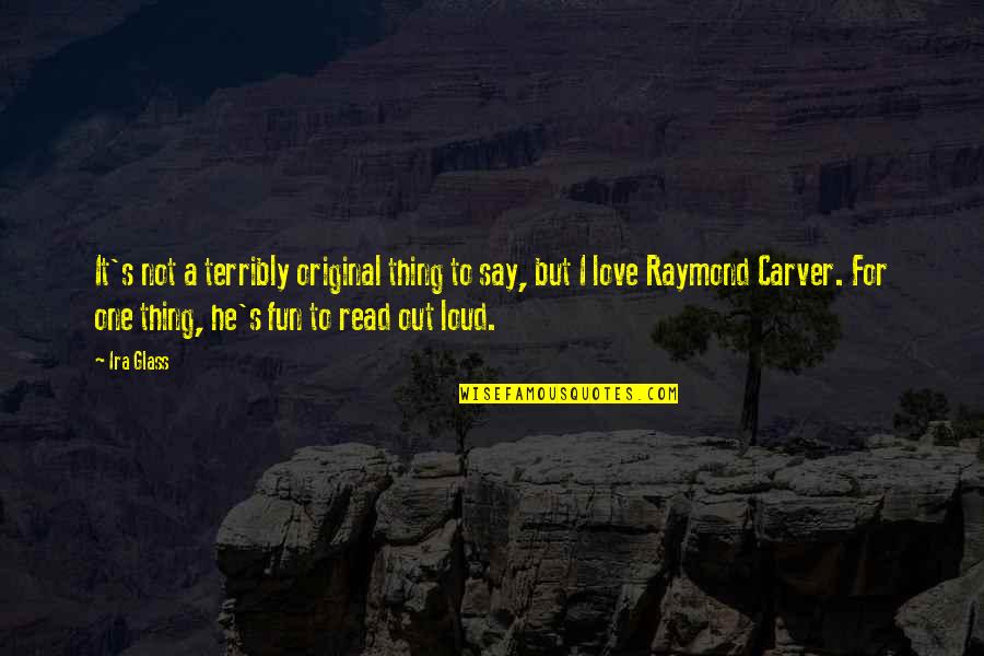 Raymond's Quotes By Ira Glass: It's not a terribly original thing to say,