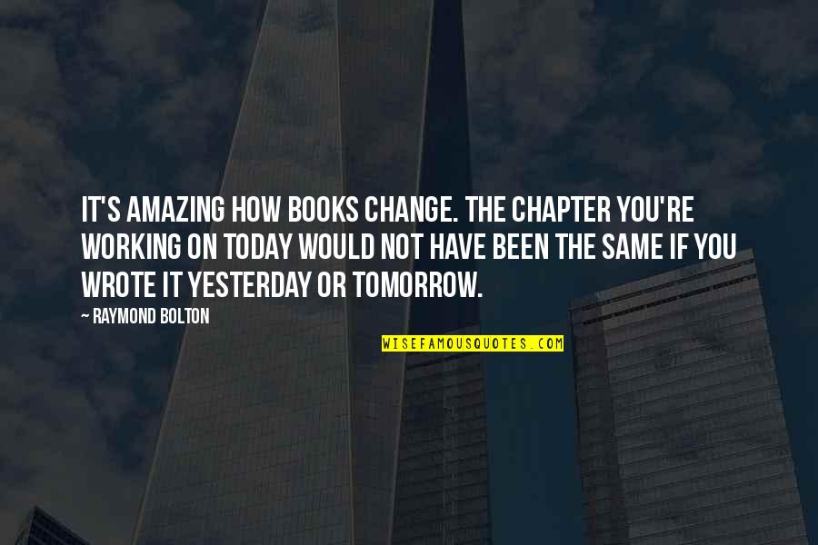 Raymond's Quotes By Raymond Bolton: It's amazing how books change. The chapter you're Raymond's Quotes By Raymond Bolton: It's amazing how books change. The chapter you're