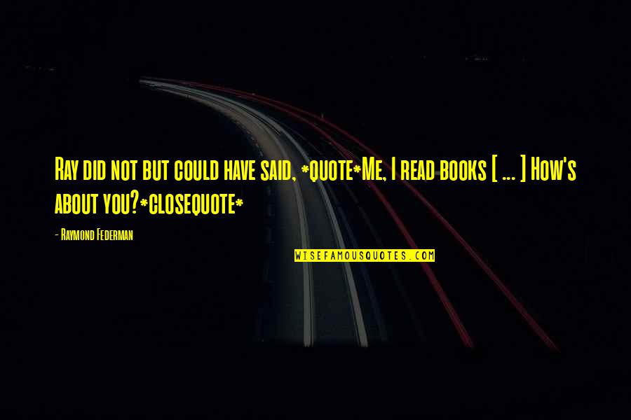 Raymond's Quotes By Raymond Federman: Ray did not but could have said, *quote*Me,