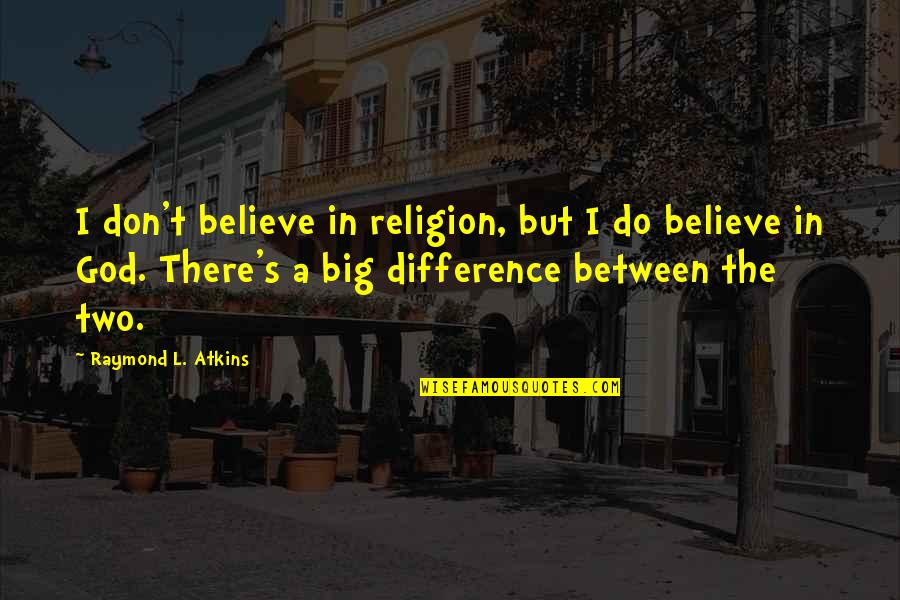 Raymond's Quotes By Raymond L. Atkins: I don't believe in religion, but I do