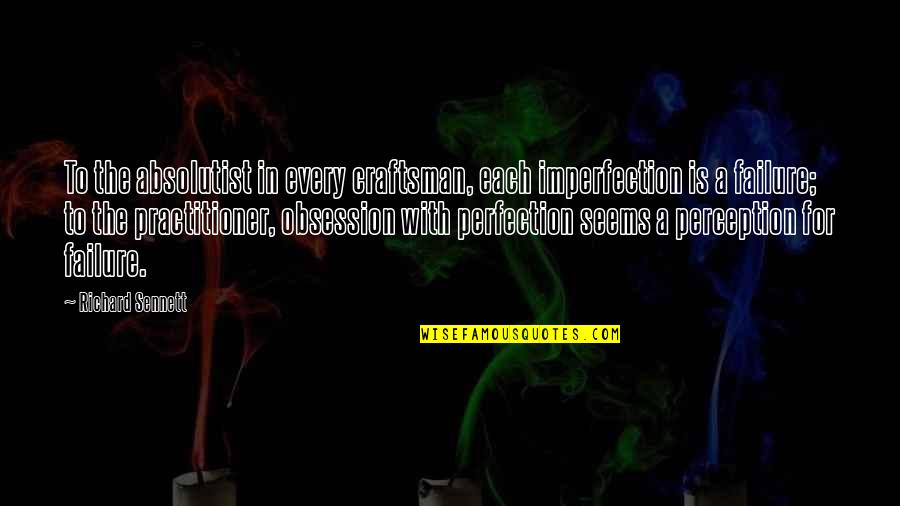 Raynaswint Quotes By Richard Sennett: To the absolutist in every craftsman, each imperfection Raynaswint Quotes By Richard Sennett: To the absolutist in every craftsman, each imperfection