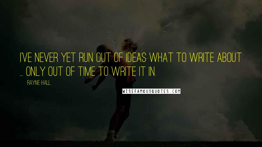 Rayne Hall quotes: I've never yet run out of ideas what to write about ... only out of time to write it in.
