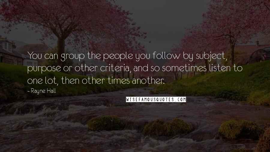 Rayne Hall quotes: You can group the people you follow by subject, purpose or other criteria, and so sometimes listen to one lot, then other times another.