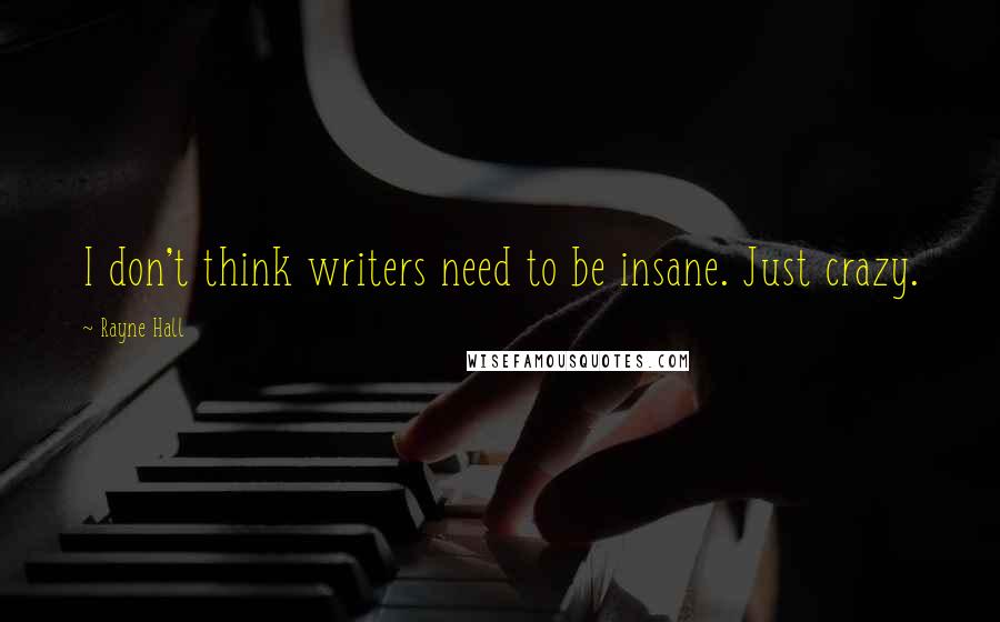 Rayne Hall quotes: I don't think writers need to be insane. Just crazy.