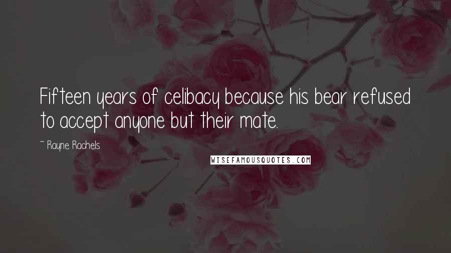 Rayne Rachels quotes: Fifteen years of celibacy because his bear refused to accept anyone but their mate.