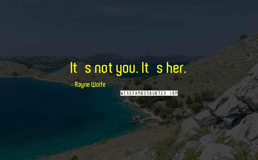 Rayne Wolfe quotes: It's not you. It's her.