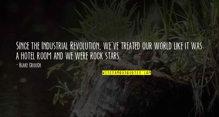 Raynee Henderson Quotes By Blake Crouch: Since the Industrial Revolution, we've treated our world Raynee Henderson Quotes By Blake Crouch: Since the Industrial Revolution, we've treated our world
