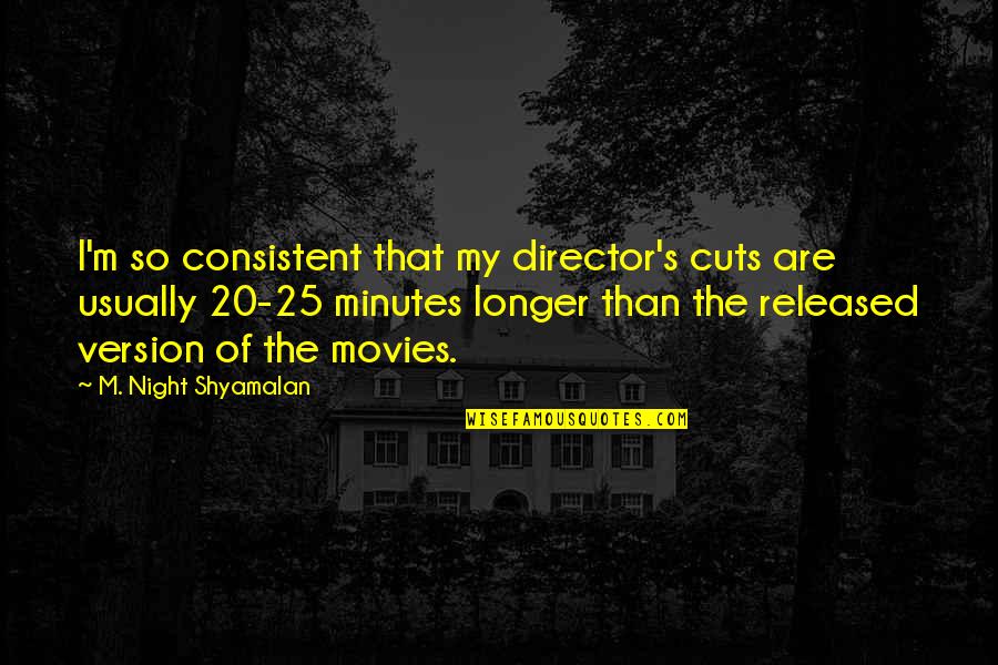Rayners Quotes By M. Night Shyamalan: I'm so consistent that my director's cuts are Rayners Quotes By M. Night Shyamalan: I'm so consistent that my director's cuts are