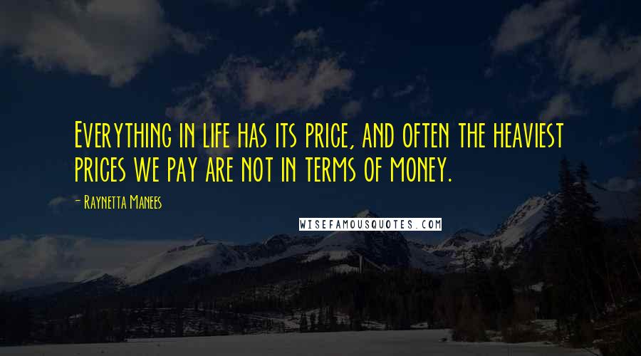 Raynetta Manees quotes: Everything in life has its price, and often the heaviest prices we pay are not in terms of money.