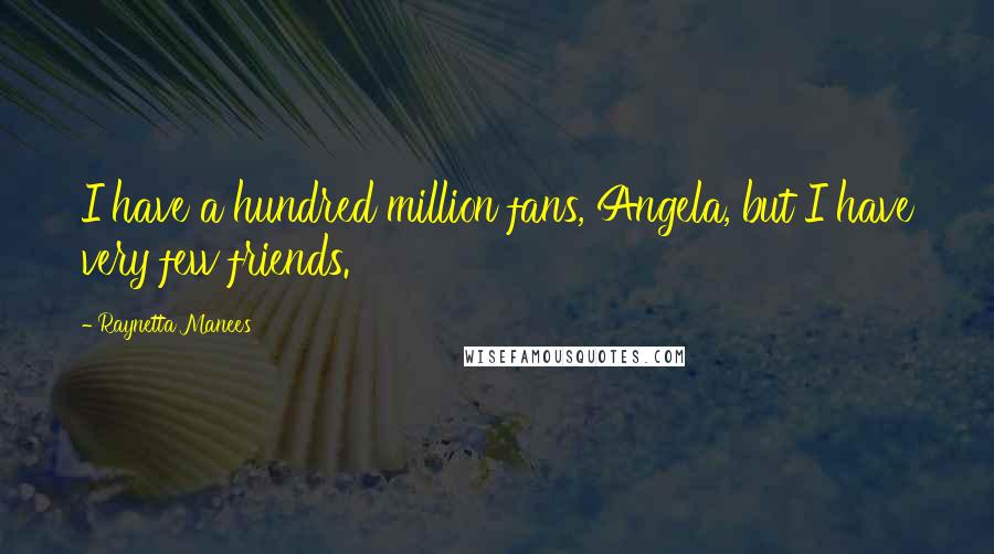 Raynetta Manees quotes: I have a hundred million fans, Angela, but I have very few friends.