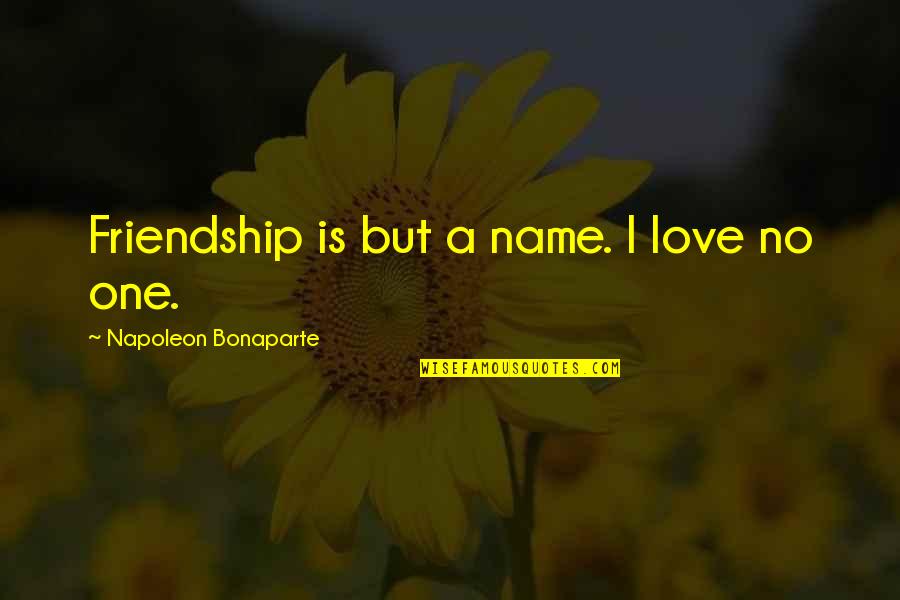 Raynette Hinsdale Quotes By Napoleon Bonaparte: Friendship is but a name. I love no Raynette Hinsdale Quotes By Napoleon Bonaparte: Friendship is but a name. I love no