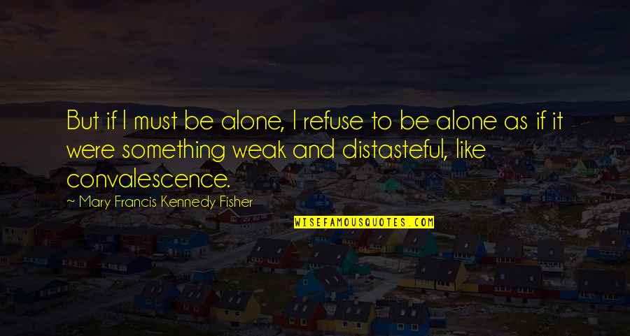 Raynette Simpson Quotes By Mary Francis Kennedy Fisher: But if I must be alone, I refuse