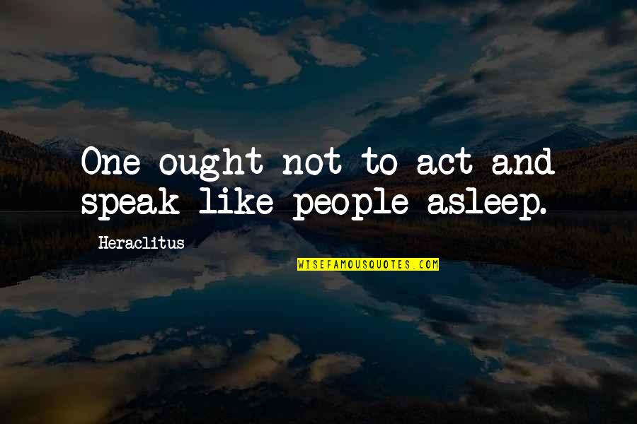 Raynham Quotes By Heraclitus: One ought not to act and speak like