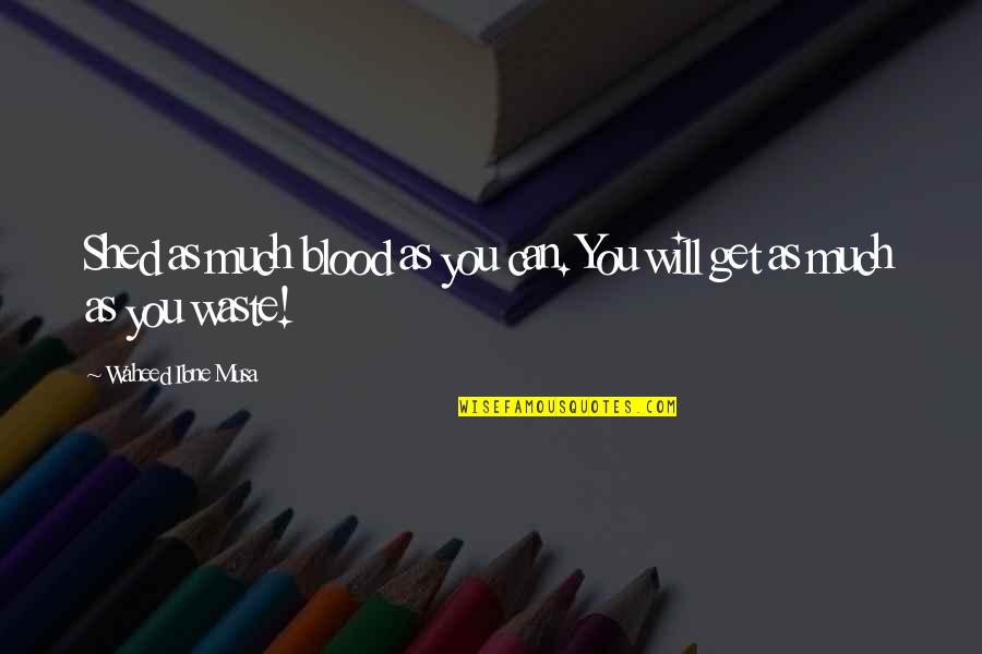 Rayonner En Quotes By Waheed Ibne Musa: Shed as much blood as you can. You Rayonner En Quotes By Waheed Ibne Musa: Shed as much blood as you can. You