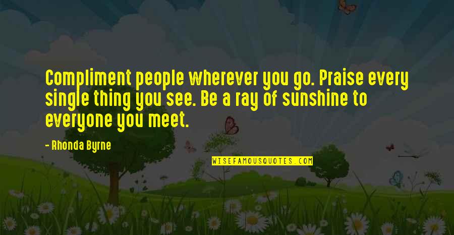 Rays Of Sunshine Quotes By Rhonda Byrne: Compliment people wherever you go. Praise every single