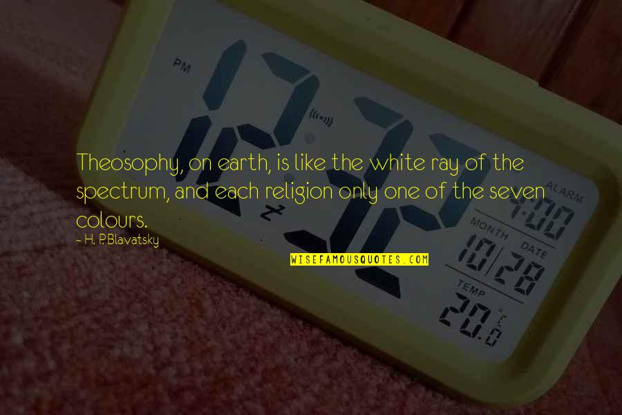 Rays Quotes By H. P. Blavatsky: Theosophy, on earth, is like the white ray