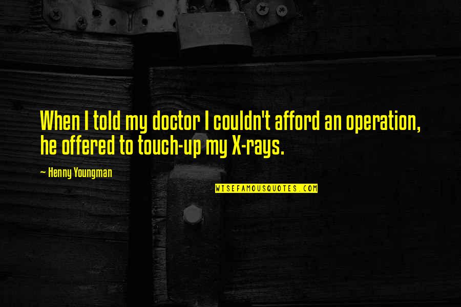 Rays Quotes By Henny Youngman: When I told my doctor I couldn't afford